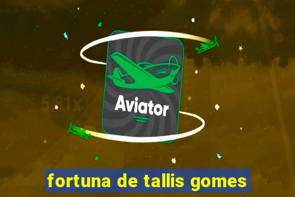 fortuna de tallis gomes